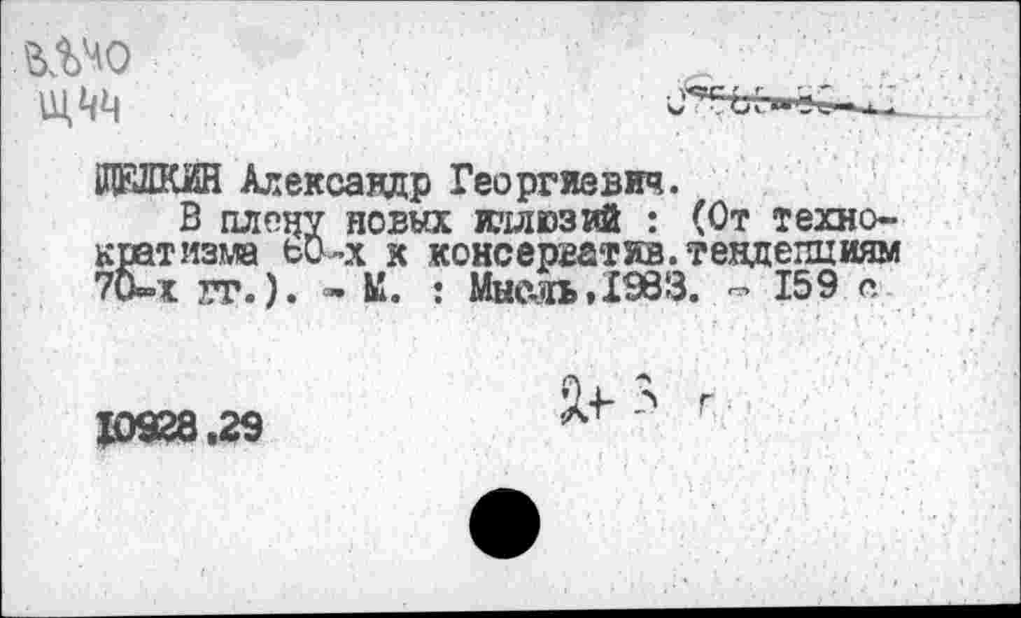 ﻿ШО
ЩЕШН Александр Георгиевич.
В плечу новых кмюзий : (От технократизма ьО-х к консерватжв.тенденциям 70-х гг.). - К. : Мысль.1983. - 159 е
10928.29
Я+ > г